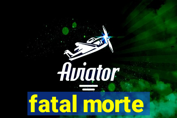 fatal morte